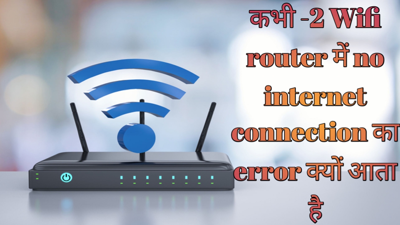 कभी -2 Wifi router में no internet connection का error क्यों आता है , क्या है इसकी वजह