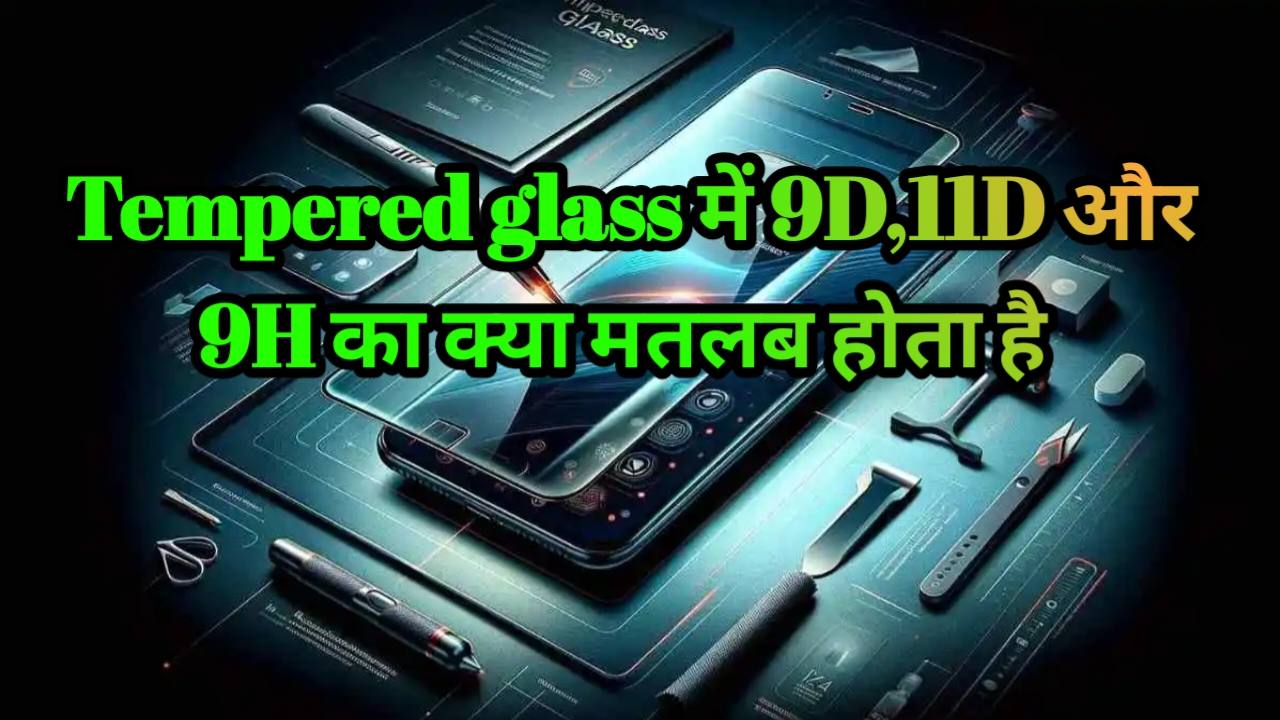 Tempered glass में 9D 11D 6H 9H का क्या मतलब होता है